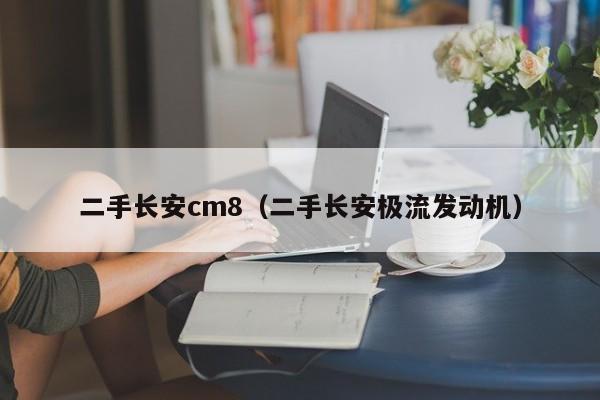 二手长安cm8（二手长安极流发动机）