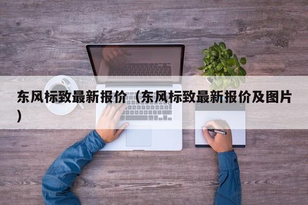 东风标致最新报价（东风标致最新报价及图片）