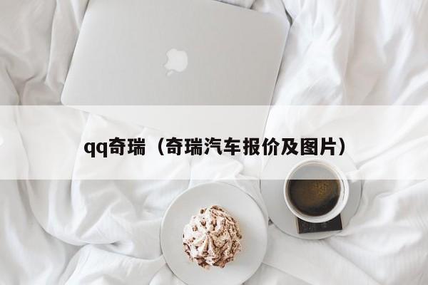 qq奇瑞（奇瑞汽车报价及图片）