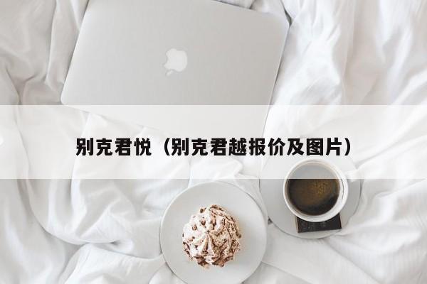 别克君悦（别克君越报价及图片）