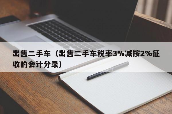 出售二手车（出售二手车税率3%减按2%征收的会计分录）