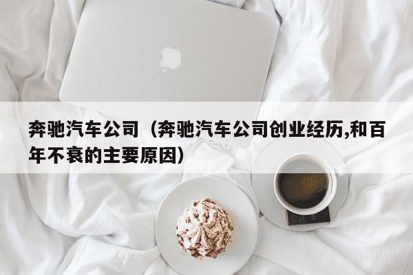 奔驰汽车公司（奔驰汽车公司创业经历,和百年不衰的主要原因）