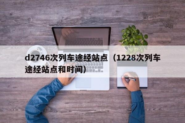 d2746次列车途经站点（1228次列车途经站点和时间）