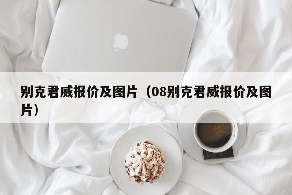 别克君威报价及图片（08别克君威报价及图片）