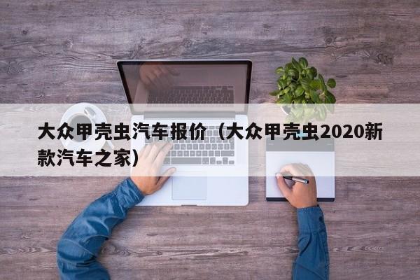 大众甲壳虫汽车报价（大众甲壳虫2020新款汽车之家）