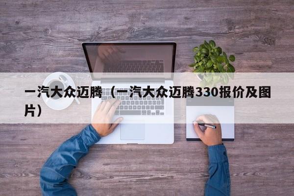 一汽大众迈腾（一汽大众迈腾330报价及图片）