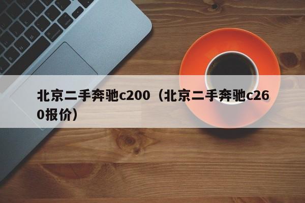 北京二手奔驰c200（北京二手奔驰c260报价）