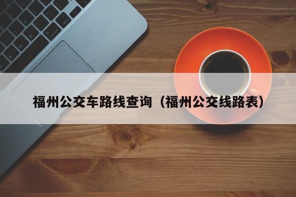 福州公交车路线查询（福州公交线路表）