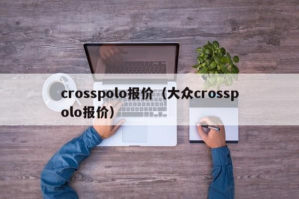 crosspolo报价（大众crosspolo报价）