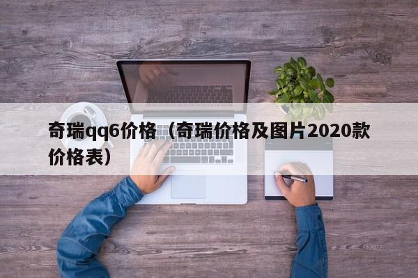 奇瑞qq6价格（奇瑞价格及图片2020款价格表）