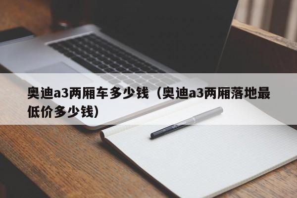 奥迪a3两厢车多少钱（奥迪a3两厢落地最低价多少钱）