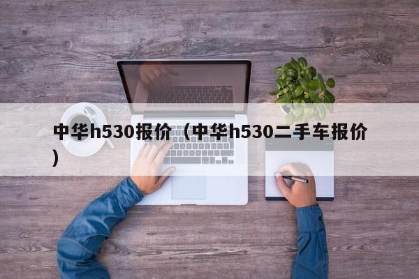 中华h530报价（中华h530二手车报价）