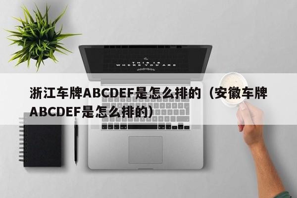 浙江车牌ABCDEF是怎么排的（安徽车牌ABCDEF是怎么排的）