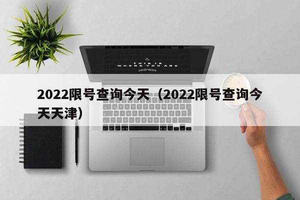 2022限号查询今天（2022限号查询今天天津）