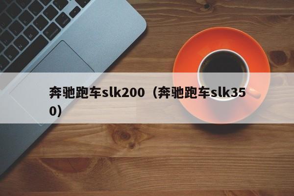 奔驰跑车slk200（奔驰跑车slk350）