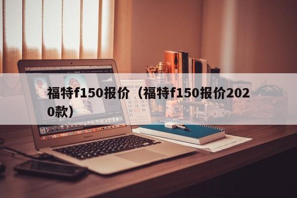 福特f150报价（福特f150报价2020款）