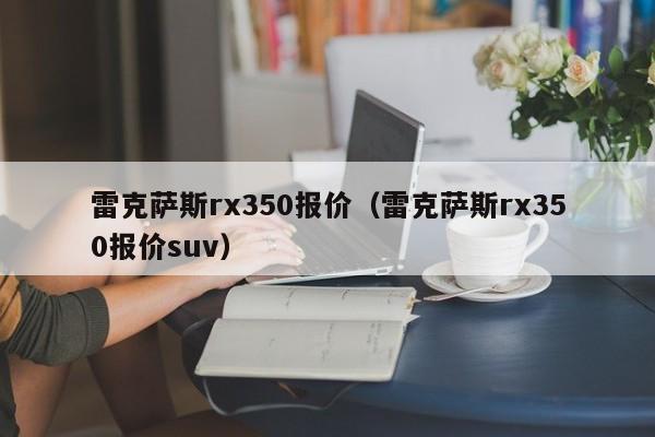 雷克萨斯rx350报价（雷克萨斯rx350报价suv）