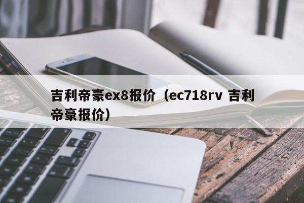 吉利帝豪ex8报价（ec718rv 吉利帝豪报价）