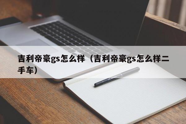 吉利帝豪gs怎么样（吉利帝豪gs怎么样二手车）