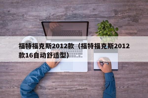 福特福克斯2012款（福特福克斯2012款16自动舒适型）