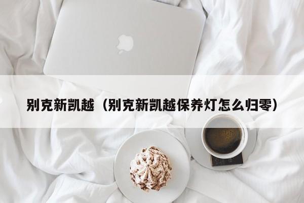 别克新凯越（别克新凯越保养灯怎么归零）