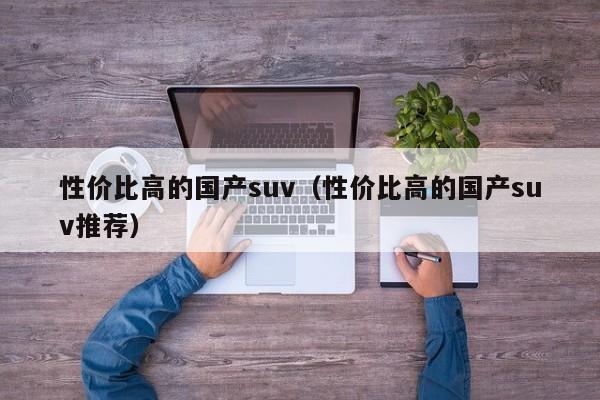 性价比高的国产suv（性价比高的国产suv推荐）