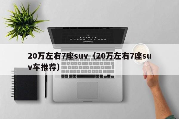 20万左右7座suv（20万左右7座suv车推荐）