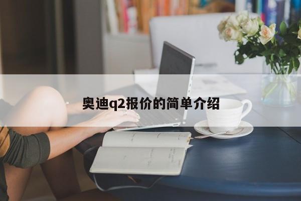 奥迪q2报价的简单介绍