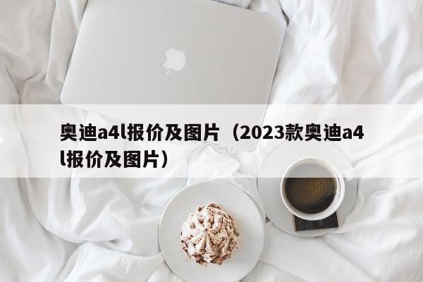 奥迪a4l报价及图片（2023款奥迪a4l报价及图片）