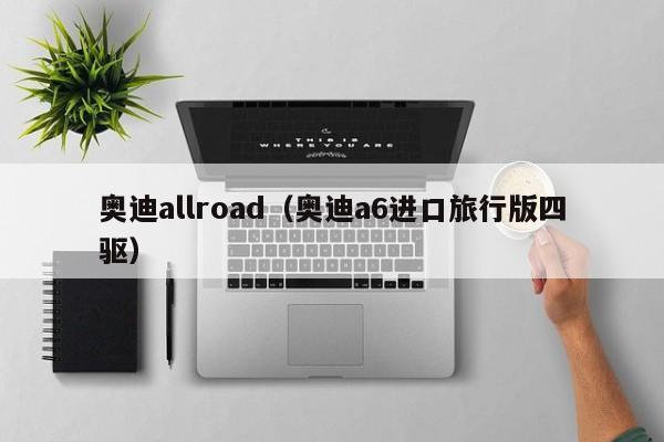 奥迪allroad（奥迪a6进口旅行版四驱）