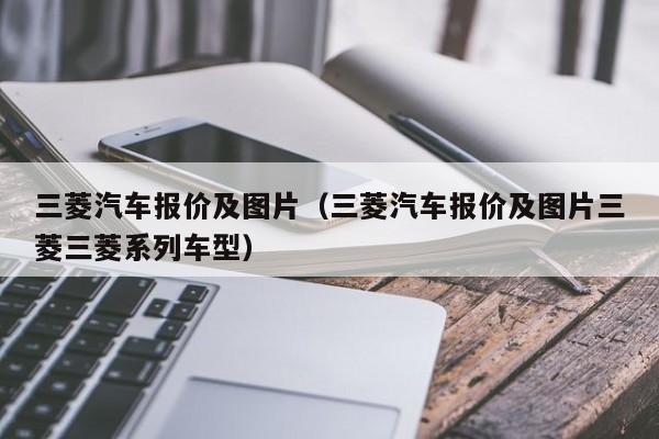 三菱汽车报价及图片（三菱汽车报价及图片三菱三菱系列车型）