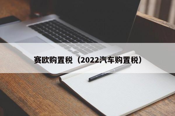 赛欧购置税（2022汽车购置税）