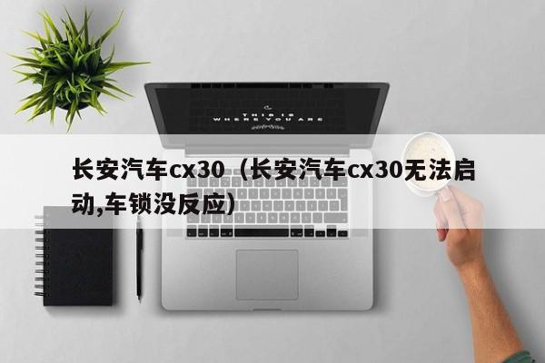 长安汽车cx30（长安汽车cx30无法启动,车锁没反应）