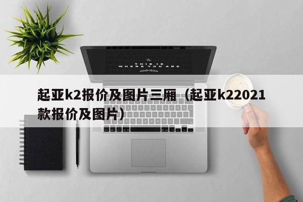 起亚k2报价及图片三厢（起亚k22021款报价及图片）