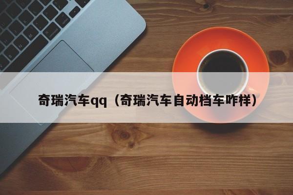 奇瑞汽车qq（奇瑞汽车自动档车咋样）