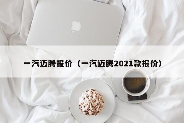 一汽迈腾报价（一汽迈腾2021款报价）