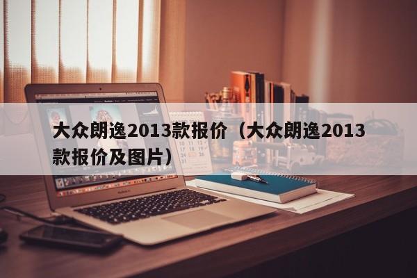 大众朗逸2013款报价（大众朗逸2013款报价及图片）