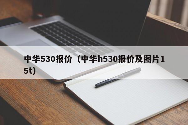 中华530报价（中华h530报价及图片15t）