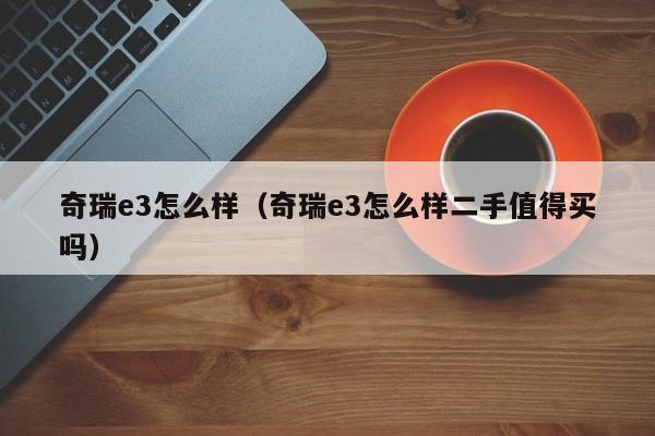 奇瑞e3怎么样（奇瑞e3怎么样二手值得买吗）