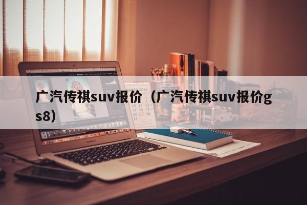 广汽传祺suv报价（广汽传祺suv报价gs8）