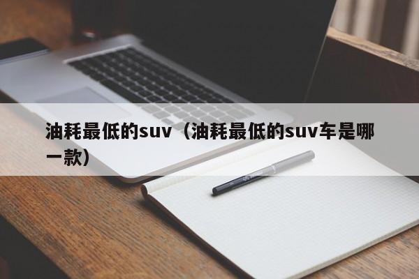 油耗最低的suv（油耗最低的suv车是哪一款）