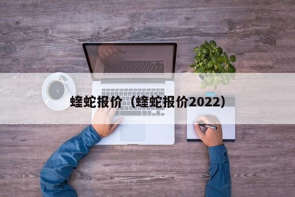 蝰蛇报价（蝰蛇报价2022）