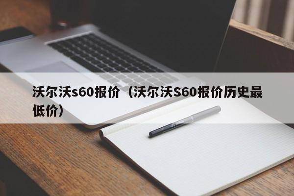 沃尔沃s60报价（沃尔沃S60报价历史最低价）