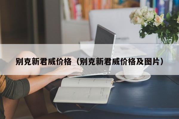 别克新君威价格（别克新君威价格及图片）