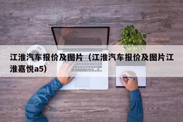 江淮汽车报价及图片（江淮汽车报价及图片江淮嘉悦a5）