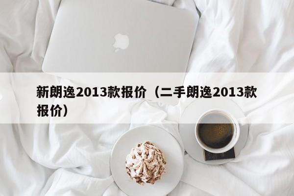 新朗逸2013款报价（二手朗逸2013款报价）