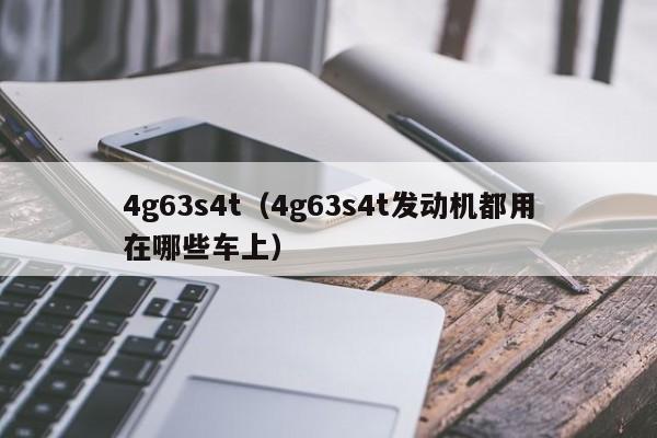 4g63s4t（4g63s4t发动机都用在哪些车上）