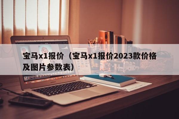 宝马x1报价（宝马x1报价2023款价格及图片参数表）