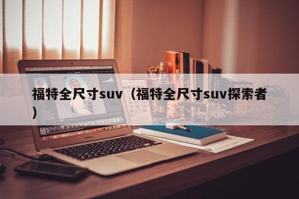 福特全尺寸suv（福特全尺寸suv探索者）