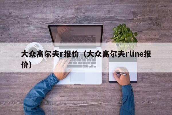 大众高尔夫r报价（大众高尔夫rline报价）